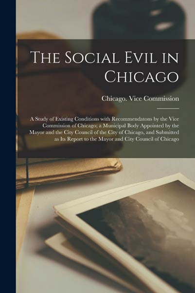 THE SOCIAL EVIL IN CHICAGO, A STUDY OF EXISTING CONDITIONS W
