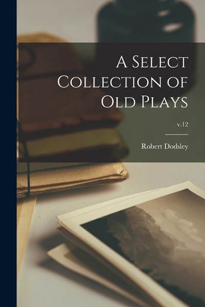 A SELECT COLLECTION OF OLD PLAYS, V.12