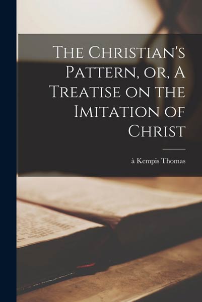 THE CHRISTIAN?S PATTERN, OR, A TREATISE ON THE IMITATION OF
