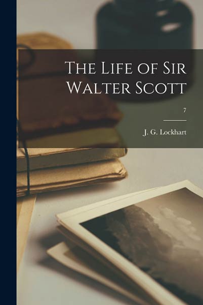 THE LIFE OF SIR WALTER SCOTT, 7