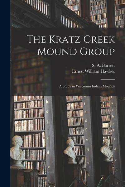 THE KRATZ CREEK MOUND GROUP, A STUDY IN WISCONSIN INDIAN MOU