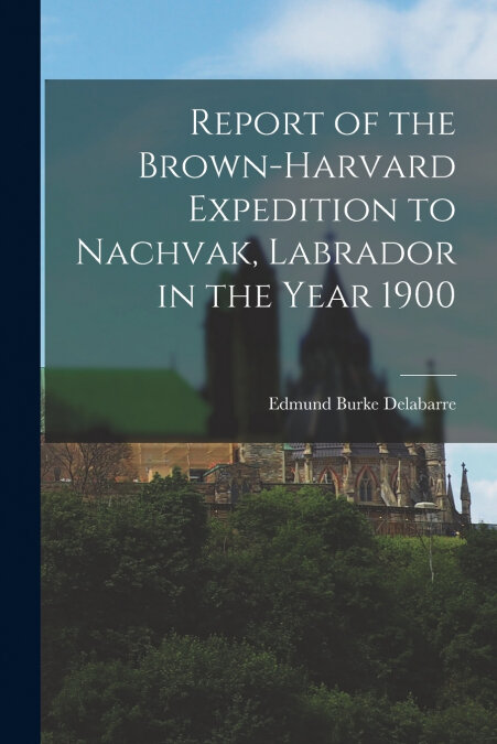 REPORT OF THE BROWN-HARVARD EXPEDITION TO NACHVAK, LABRADOR