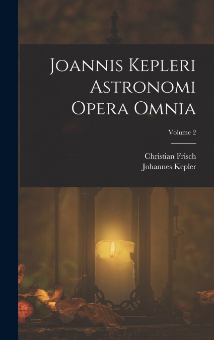 JOANNIS KEPLERI ASTRONOMI OPERA OMNIA, VOLUME 2
