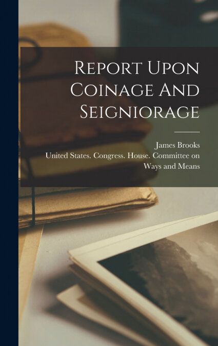 REPORT UPON COINAGE AND SEIGNIORAGE