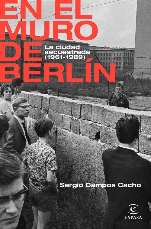 EN EL MURO DE BERLIN. LA CIUDAD SECUESTRADA (1961-1989).
