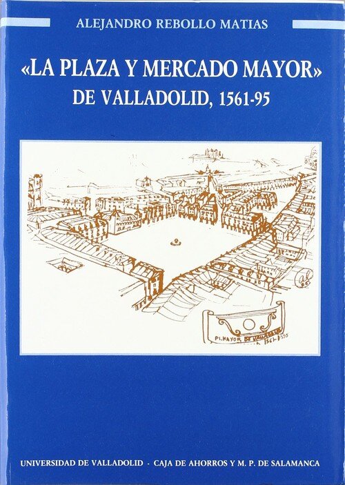 PLAZA Y MERCADO MAYOR DE VALLADOLID, LA. 1561-1595