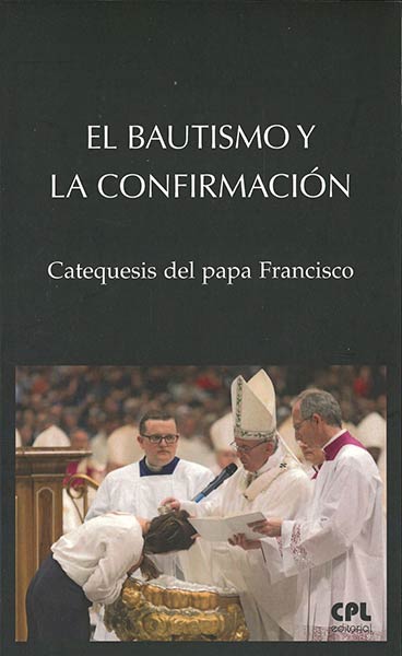 BAUTISMO Y LA CONFIRMACION, EL. CATEQUESIS DEL PAPA FRANCIS
