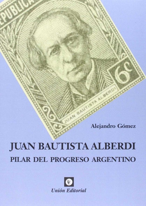 JUAN BAUTISTA ALBERDI PILAR DEL PROGRESO ARGENTINO