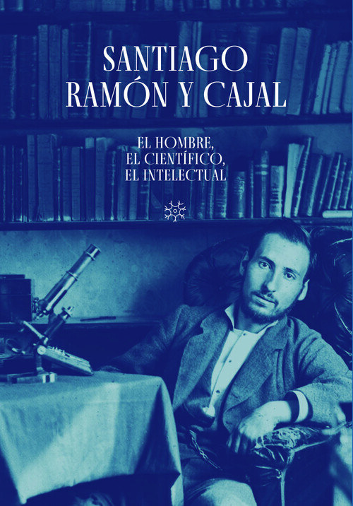 SANTIAGO RAMON Y CAJAL EL HOMBRE EL CIENTIFICO EL INTELECTUA