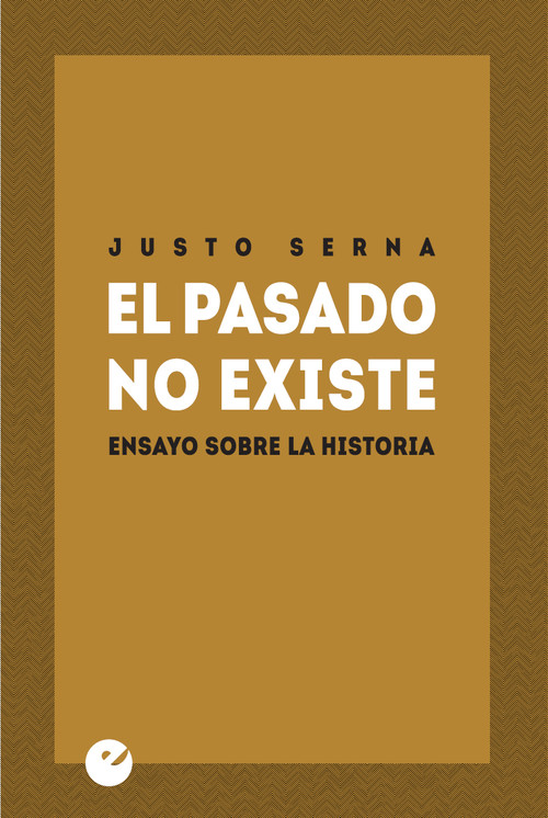 PASADO NO EXISTE. ENSAYO SOBRE LA HISTORIA,EL