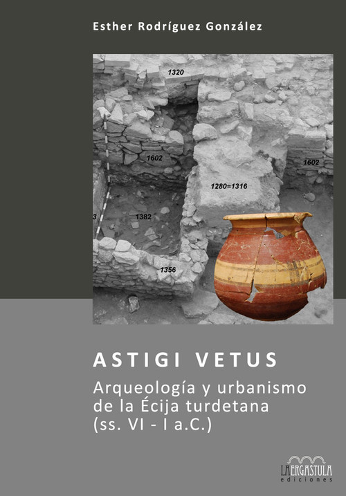 ASTIGI VETUS, ARQUEOLOGIA Y URBANISMO DE LA ECIJA TURDETANA