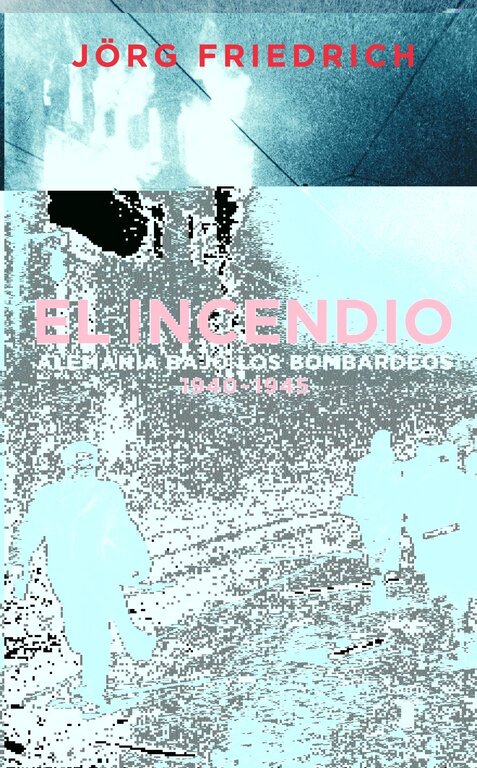 INCENDIO, EL. ALEMANIA BAJO EL BOMBARDEO 1940 - 1945