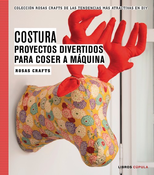 ROSAS CRAFTS. COSTURA. PROYECTOS DIVERTIDOS PARA COSER A MAQ
