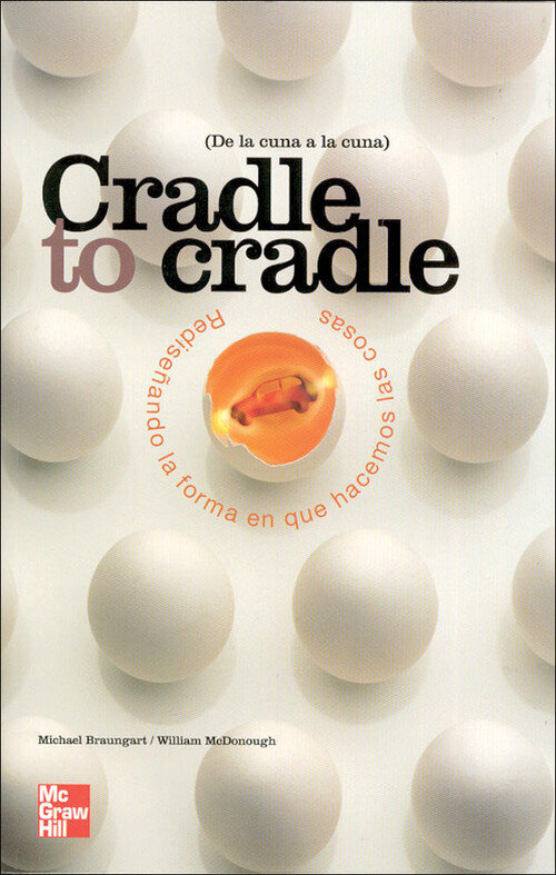 CRADLE TO CRADLE. REDISE�ANDO LA FORMA EN QUE HACEMOS LAS CO