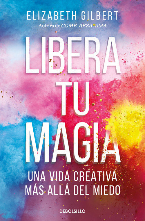 LIBERA TU MAGIA. UNA VIDA CREATIVA MAS ALLA DEL MUNDO