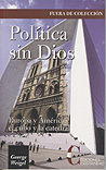 POLITICA SIN DIOS. EUROPA Y AMERICA, EL CUBO Y LA CATEDRAL (