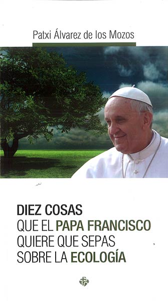 DIEZ COSAS PAPA FRANCISCO QUIERE QUE SEPAS SOBRE ECOLOGIA