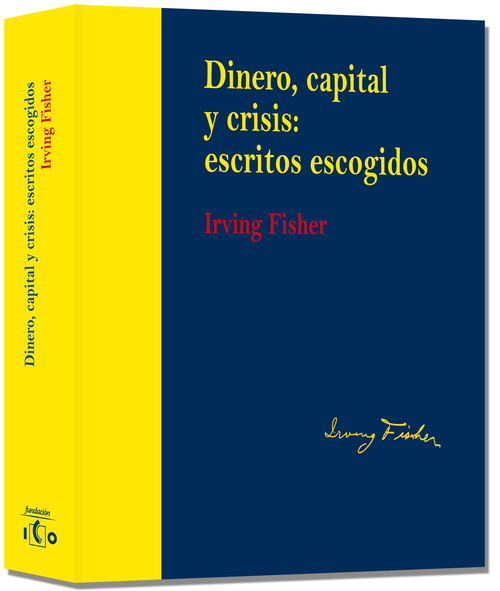 DINERO, CAPITAL Y CRISIS: ESCRITOS ESCOGIDOS. IRVING FISHER