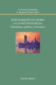 JOSE JOAQUIN DE MORA O LA INCONSTANCIA. PERIODISMO, POLITICA