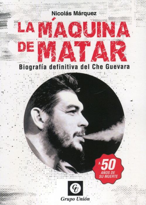 MAQUINA DE MATAR, BIOGRAFIA DEFINITIVA DEL CHE GUEVARA, A 50